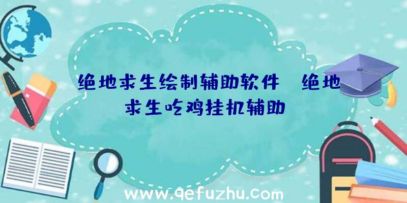 「绝地求生绘制辅助软件」|绝地求生吃鸡挂机辅助